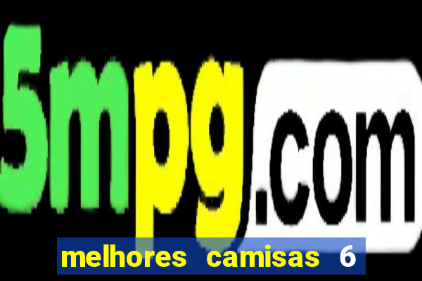 melhores camisas 6 do futebol